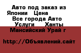 Авто под заказ из Японии › Цена ­ 15 000 - Все города Авто » Услуги   . Ханты-Мансийский,Урай г.